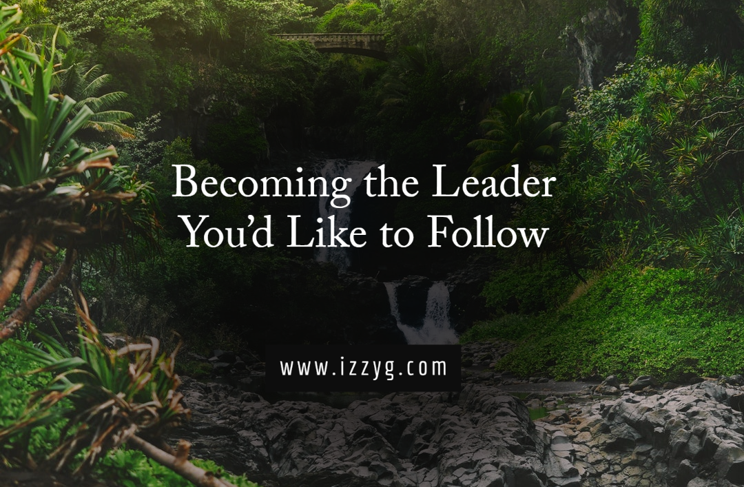 Becoming the Leader You’d Like to Follow